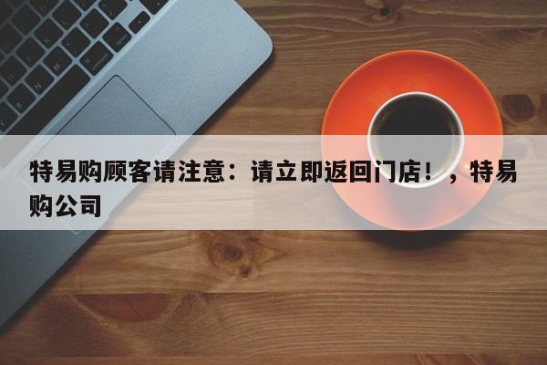特易购顾客请注意:请立即返回门店!,特易购公司