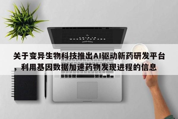 关于变异生物科技推出AI驱动新药研发平台,利用基因数据加速药物发现进程的信息