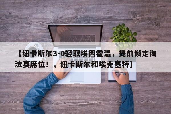 【纽卡斯尔3-0轻取埃因霍温,提前锁定淘汰赛席位!,纽卡斯尔和埃克塞特】