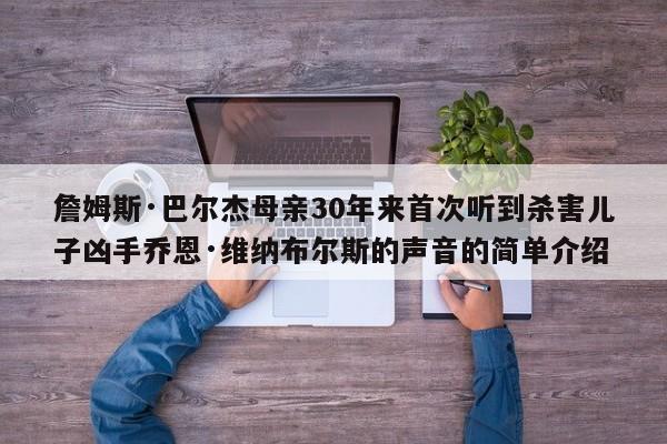 詹姆斯·巴尔杰母亲30年来首次听到杀害儿子凶手乔恩·维纳布尔斯的声音的简单介绍