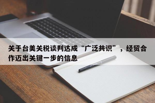 关于台美关税谈判达成“广泛共识”,经贸合作迈出关键一步的信息