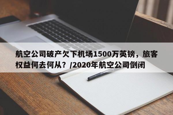 航空公司破产欠下机场1500万英镑,旅客权益何去何从?/2020年航空公司倒闭