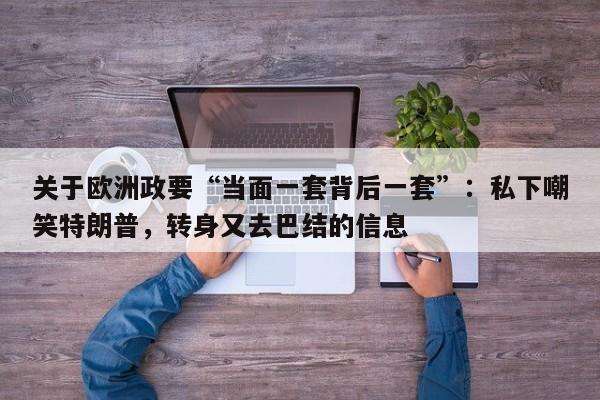 关于欧洲政要“当面一套背后一套”:私下嘲笑特朗普,转身又去巴结的信息