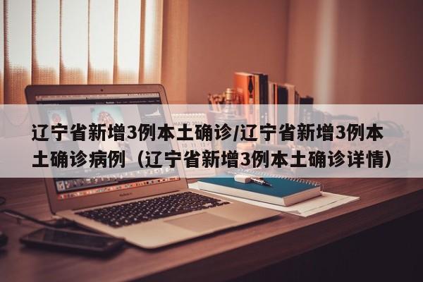 辽宁省新增3例本土确诊/辽宁省新增3例本土确诊病例(辽宁省新增3例本土确诊详情)