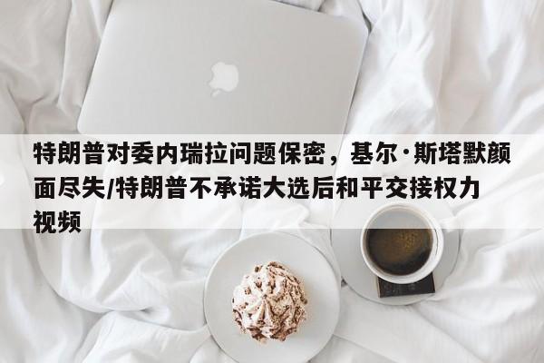 特朗普对委内瑞拉问题保密,基尔·斯塔默颜面尽失/特朗普不承诺大选后和平交接权力 视频