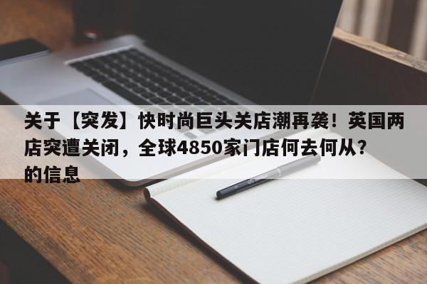 关于【突发】快时尚巨头关店潮再袭!英国两店突遭关闭,全球4850家门店何去何从?的信息