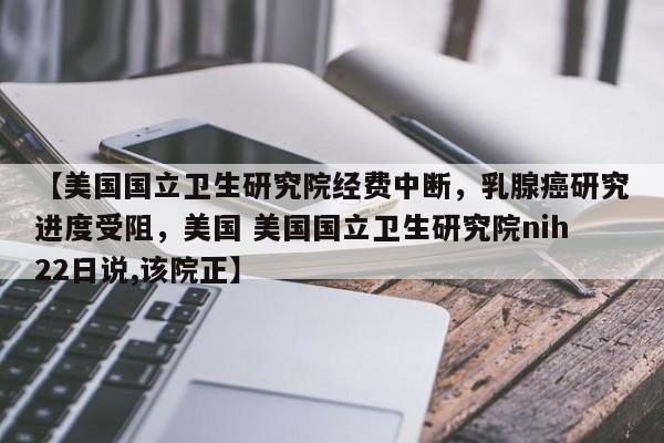 【美国国立卫生研究院经费中断,乳腺癌研究进度受阻,美国 美国国立卫生研究院nih22日说,该院正】