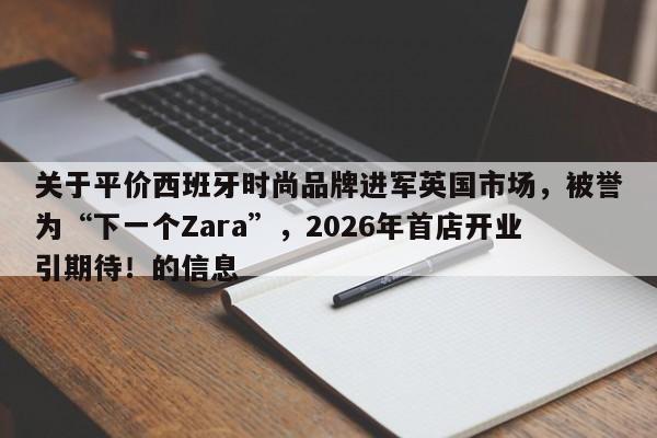 关于平价西班牙时尚品牌进军英国市场,被誉为“下一个Zara”,2026年首店开业引期待!的信息