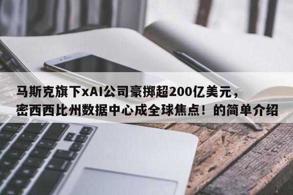 马斯克旗下xAI公司豪掷超200亿美元,密西西比州数据中心成全球焦点!的简单介绍