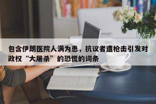 包含伊朗医院人满为患,抗议者遭枪击引发对政权“大屠杀”的恐慌的词条