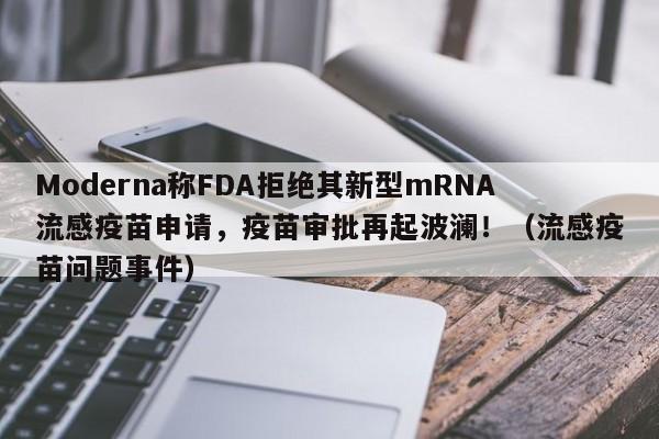 Moderna称FDA拒绝其新型mRNA流感疫苗申请,疫苗审批再起波澜!(流感疫苗问题事件)